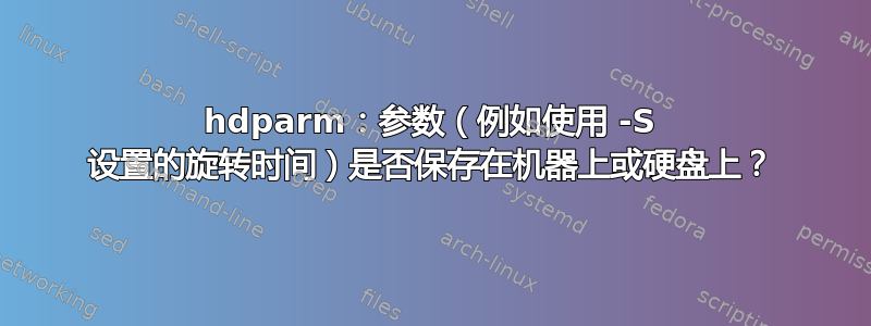 hdparm：参数（例如使用 -S 设置的旋转时间）是否保存在机器上或硬盘上？