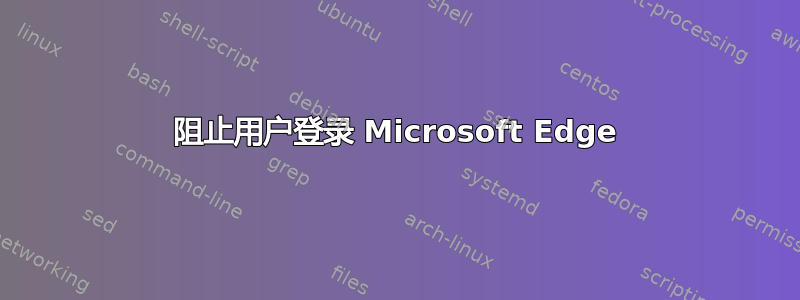 阻止用户登录 Microsoft Edge