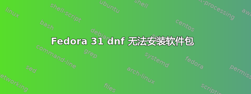 Fedora 31 dnf 无法安装软件包 