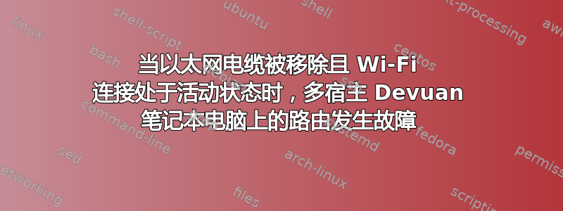 当以太网电缆被移除且 Wi-Fi 连接处于活动状态时，多宿主 Devuan 笔记本电脑上的路由发生故障