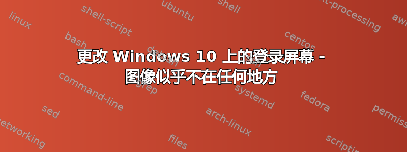 更改 Windows 10 上的登录屏幕 - 图像似乎不在任何地方