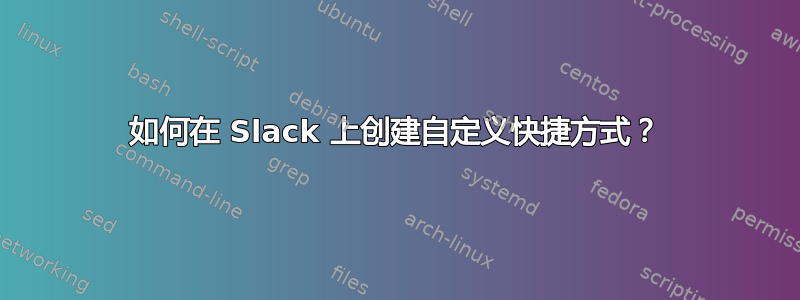 如何在 Slack 上创建自定义快捷方式？