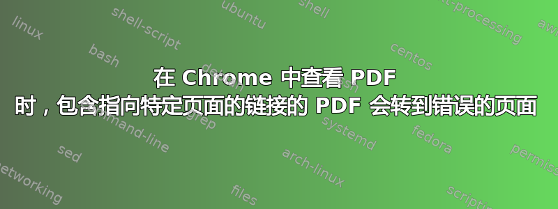 在 Chrome 中查看 PDF 时，包含指向特定页面的链接的 PDF 会转到错误的页面