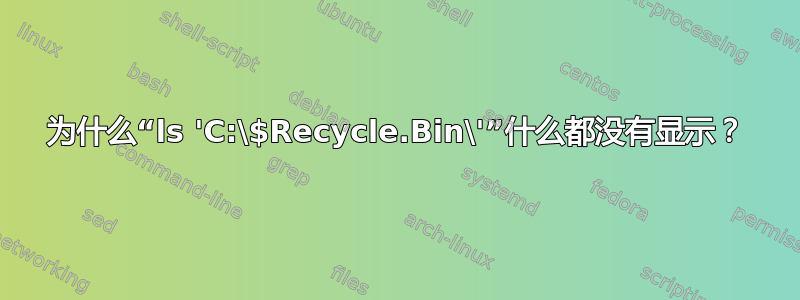 为什么“ls 'C:\$Recycle.Bin\'”什么都没有显示？