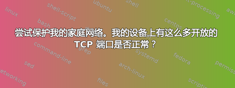 尝试保护我的家庭网络。我的设备上有这么多开放的 TCP 端口是否正常？