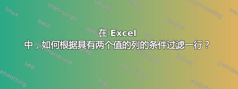 在 Excel 中，如何根据具有两个值的列的条件过滤一行？