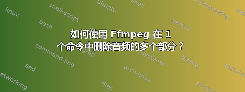 如何使用 Ffmpeg 在 1 个命令中删除音频的多个部分？