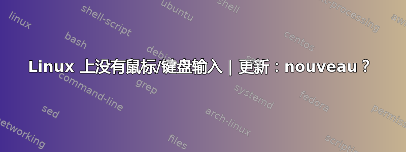 Linux 上没有鼠标/键盘输入 | 更新：nouveau？