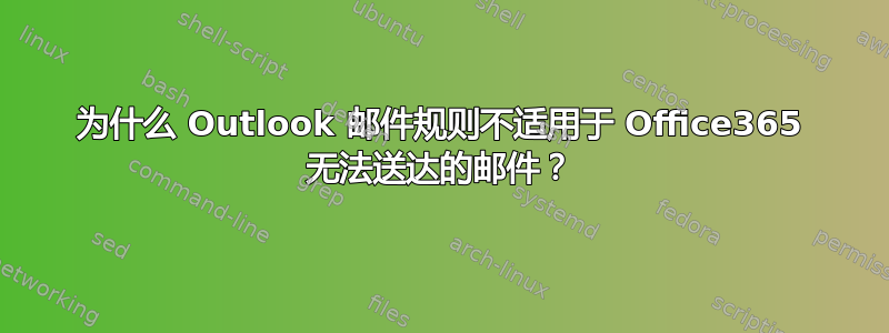 为什么 Outlook 邮件规则不适用于 Office365 无法送达的邮件？