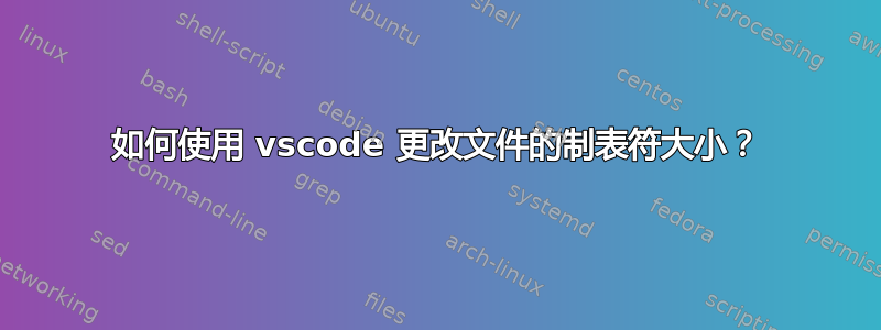 如何使用 vscode 更改文件的制表符大小？