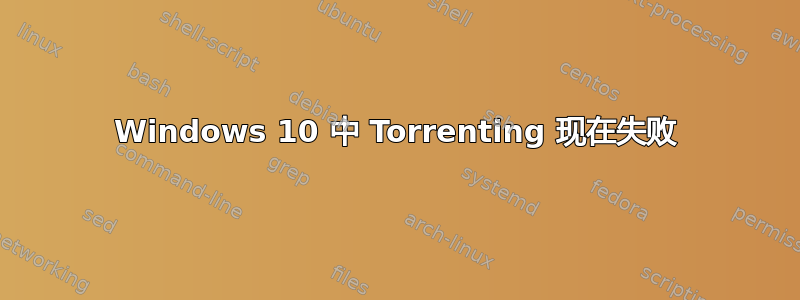 Windows 10 中 Torrenting 现在失败