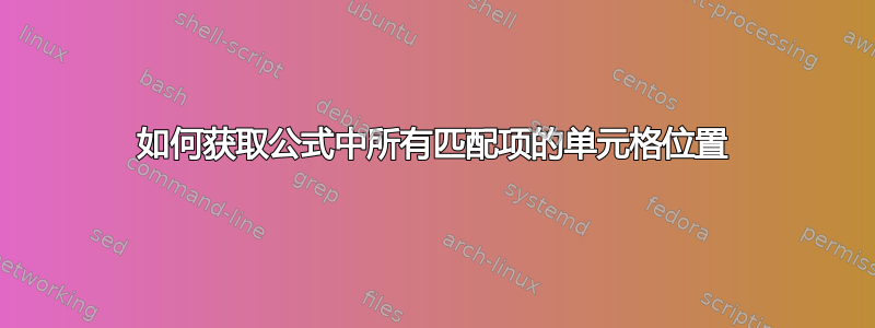 如何获取公式中所有匹配项的单元格位置