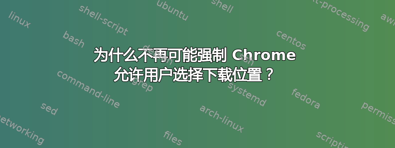 为什么不再可能强制 Chrome 允许用户选择下载位置？