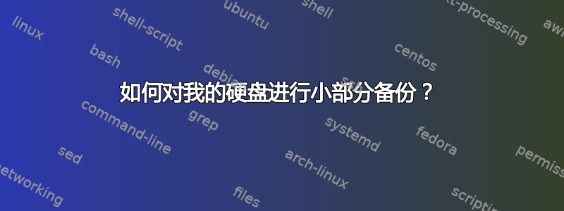 如何对我的硬盘进行小部分备份？