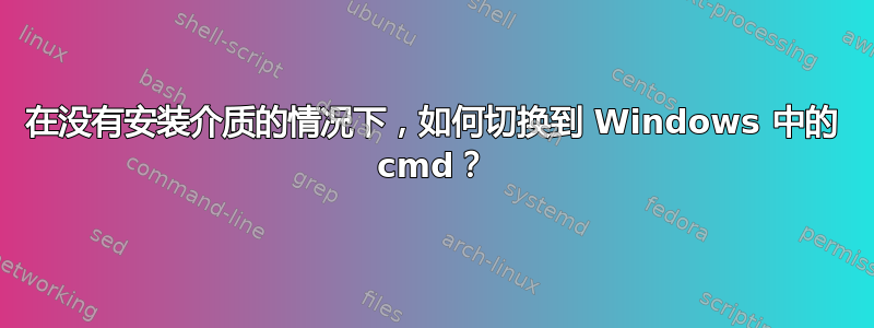 在没有安装介质的情况下，如何切换到 Windows 中的 cmd？