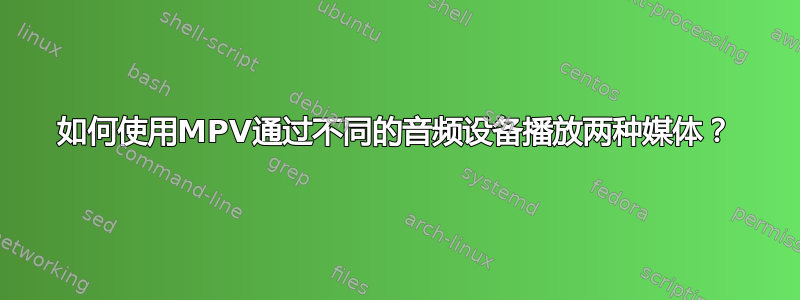 如何使用MPV通过不同的音频设备播放两种媒体？