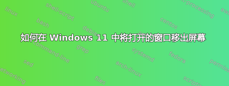 如何在 Windows 11 中将打开的窗口移出屏幕