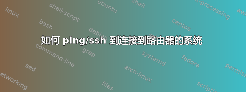 如何 ping/ssh 到连接到路由器的系统