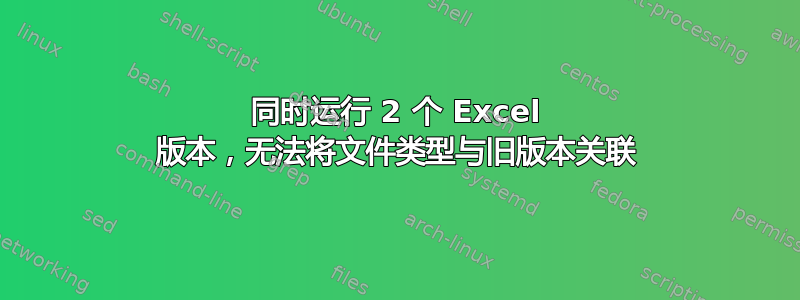 同时运行 2 个 Excel 版本，无法将文件类型与旧版本关联