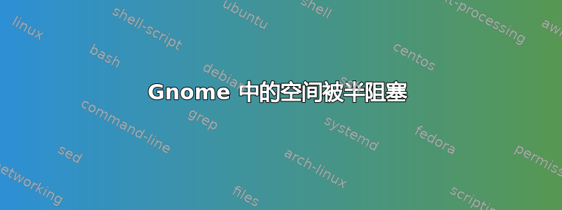 Gnome 中的空间被半阻塞