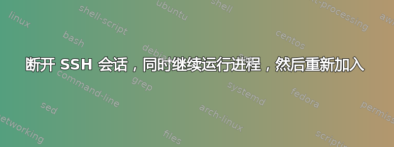 断开 SSH 会话，同时继续运行进程，然后重新加入