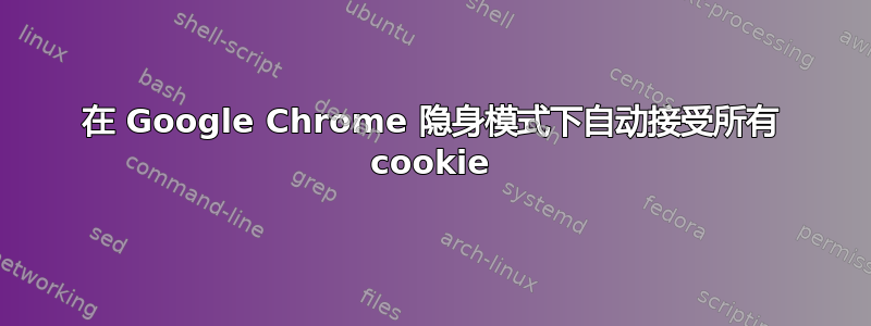 在 Google Chrome 隐身模式下自动接受所有 cookie