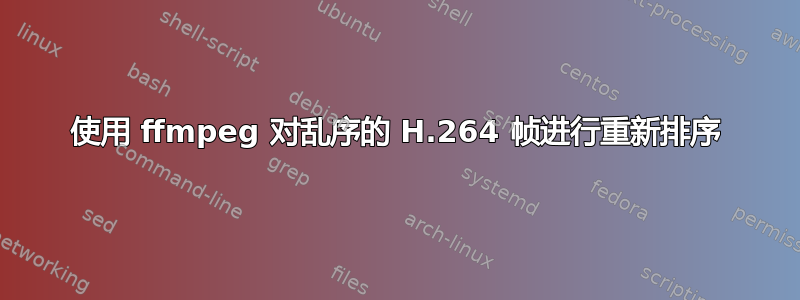 使用 ffmpeg 对乱序的 H.264 帧进行重新排序