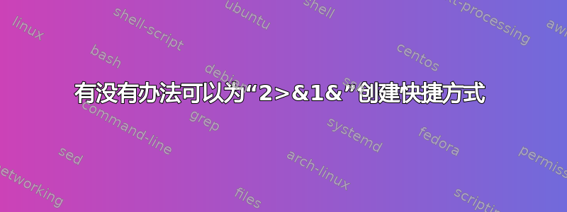 有没有办法可以为“2>&1&”创建快捷方式