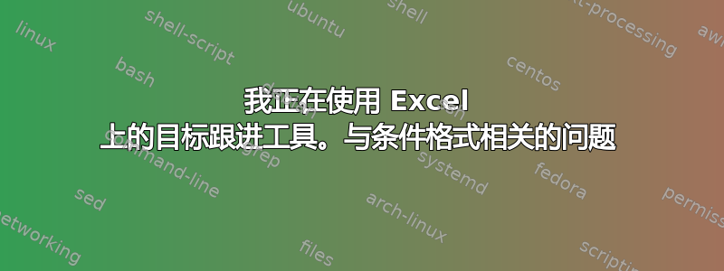 我正在使用 Excel 上的目标跟进工具。与条件格式相关的问题