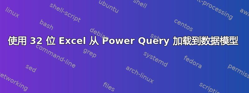 使用 32 位 Excel 从 Power Query 加载到数据模型