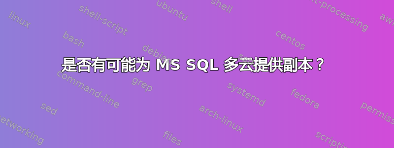 是否有可能为 MS SQL 多云提供副本？