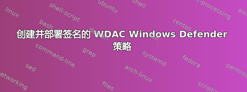 创建并部署签名的 WDAC Windows Defender 策略