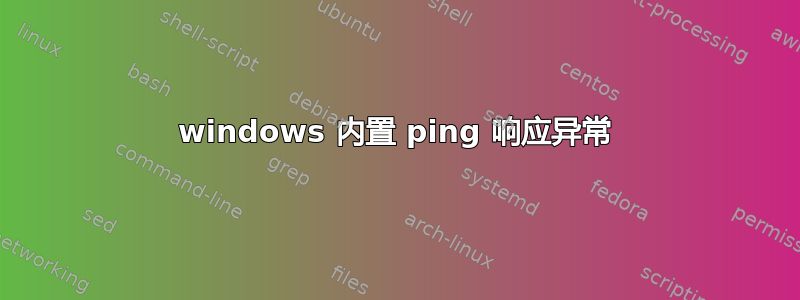 windows 内置 ping 响应异常