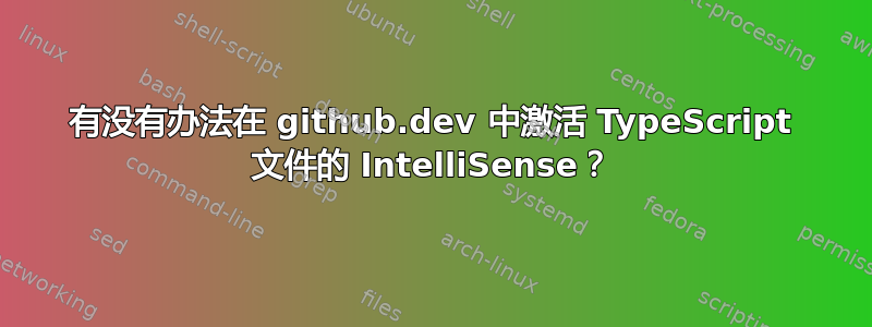 有没有办法在 github.dev 中激活 TypeScript 文件的 IntelliSense？