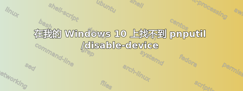 在我的 Windows 10 上找不到 pnputil /disable-device