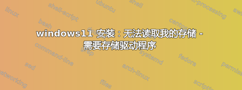 windows11 安装：无法读取我的存储 - 需要存储驱动程序