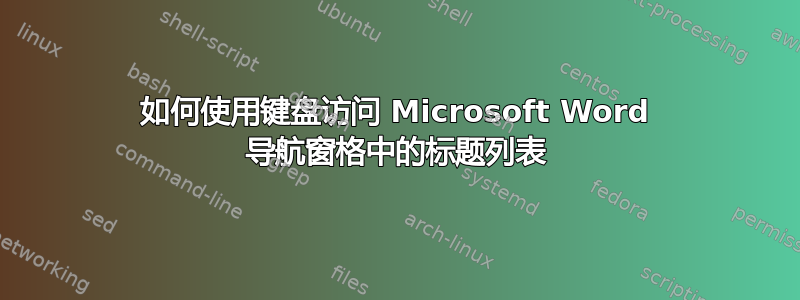 如何使用键盘访问 Microsoft Word 导航窗格中的标题列表