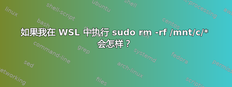 如果我在 WSL 中执行 sudo rm -rf /mnt/c/* 会怎样？