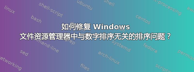 如何修复 Windows 文件资源管理器中与数字排序无关的排序问题？