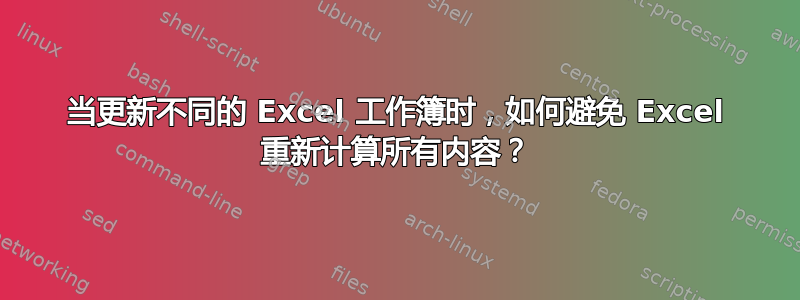 当更新不同的 Excel 工作簿时，如何避免 Excel 重新计算所有内容？