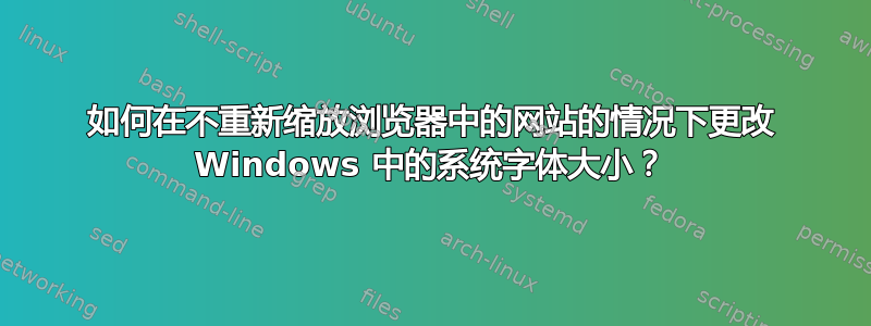 如何在不重新缩放浏览器中的网站的情况下更改 Windows 中的系统字体大小？