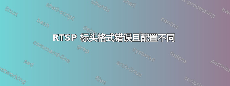 RTSP 标头格式错误且配置不同