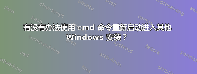 有没有办法使用 cmd 命令重新启动进入其他 Windows 安装？