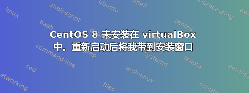 CentOS 8 未安装在 virtualBox 中。重新启动后将我带到安装窗口