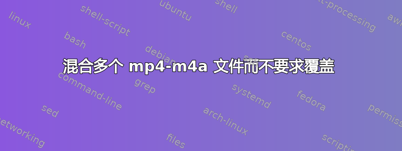 混合多个 mp4-m4a 文件而不要求覆盖