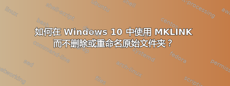 如何在 Windows 10 中使用 MKLINK 而不删除或重命名原始文件夹？