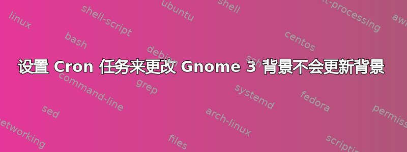 设置 Cron 任务来更改 Gnome 3 背景不会更新背景