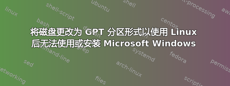 将磁盘更改为 GPT 分区形式以使用 Linux 后无法使用或安装 Microsoft Windows