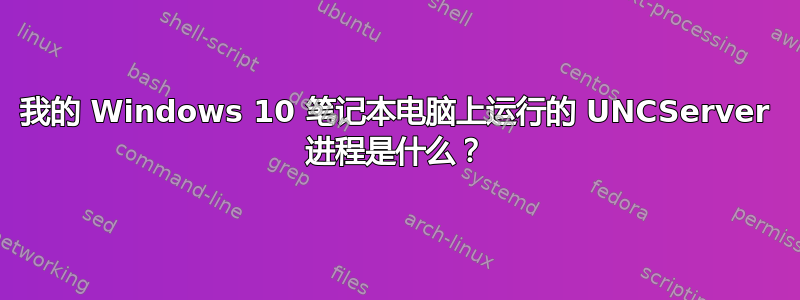 我的 Windows 10 笔记本电脑上运行的 UNCServer 进程是什么？