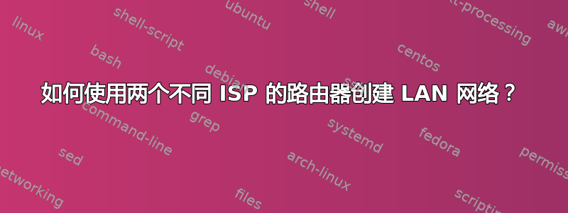 如何使用两个不同 ISP 的路由器创建 LAN 网络？